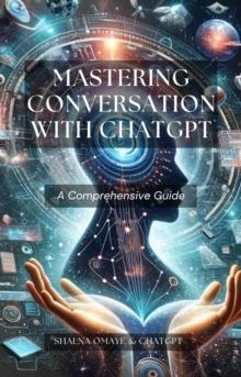 Mastering Conversation with ChatGPT: A Comprehensive Guide