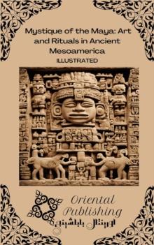 Mystique of the Maya Art and Rituals in Ancient Mesoamerica