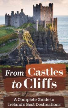 From Castles to Cliffs : A Complete Guide to Ireland's Best Destinations