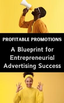 Profitable Promotions : A Blueprint for Entrepreneurial Advertising Success