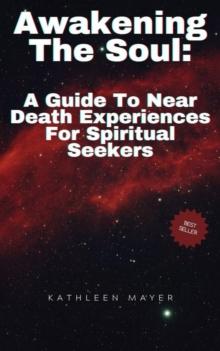 Awakening The Soul:  A Guide To Near Death Experiences For Spiritual Seekers