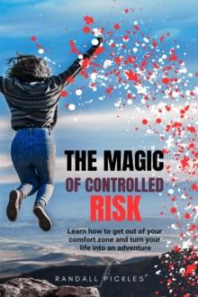 Magic of Controlled Risk: Learn How to Get Out of Your Comfort Zone and Turn Your Life into an Adventure