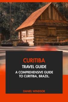 Curitiba Travel Guide: A Comprehensive Guide to Curitiba, Brazil