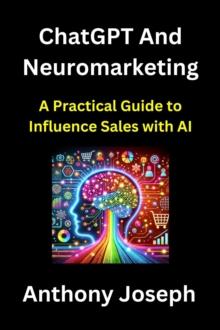 ChatGPT And Neuromarketing - A Practical Guide to Influence Sales with AI : Series 2