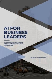 AI for Business Leaders Strategies for Implementing Artificial Intelligence in Your Organization