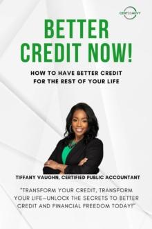 Better Credit Now - How to Have Better Credit for the Rest of Your Life