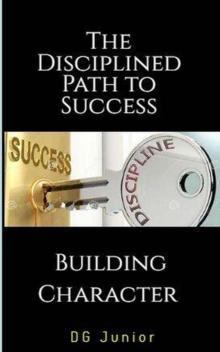 Disciplined Path to Success: A Guide to Building Character and Achieving Your Goals