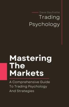 Mastering The Markets:  A Comprehensive Guide to Trading Psychology and Strategies