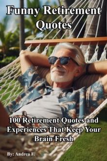 Funny Retirement Quotes: 100 Retirement Quotes and Experiences That Keep Your Brain Fresh