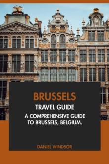 Brussels Travel Guide: A Comprehensive Guide to Brussels, Belgium