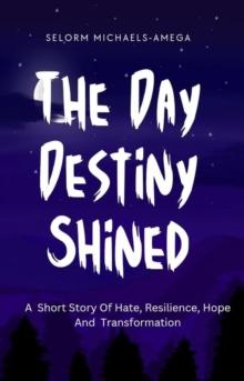 Day Destiny Shined: A Short Story Of Hate, Resilience, Hope And Transformation