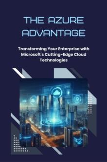 Azure Advantage: Transforming Your Enterprise with Microsoft's Cutting-Edge Cloud Technologies