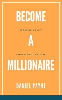 Become a Millionaire: Creating Wealth From Almost Nothing