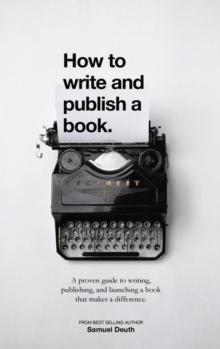 How To Write and Publish a Book.: A Proven Guide to Writing, Publishing, and Launching a Book that Makes a Difference.