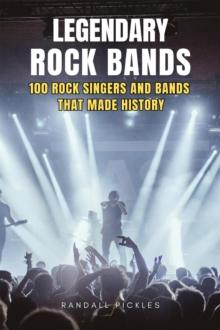 Legendary Rock Bands: 100 Rock Singers and Bands that Made History