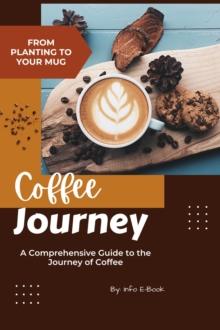 From Planting to Your Mug: A Comprehensive Guide to the Journey of Coffee : Beverage, #1