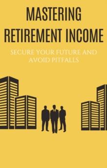 Mastering Retirement Income: Secure Your Future and Avoid Pitfalls