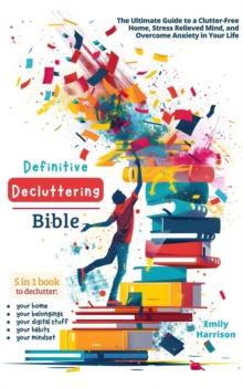 Definitive Decluttering Bible: The Ultimate Guide to a Clutter-Free Home, Stress Relieved Mind, and Overcome Anxiety in Your Life