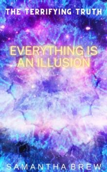 Terrifying Truth: Everything is an Illusion