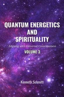 Quantum Energetics and Spirituality Volume 3: Aligning with Universal Consciousness : 3