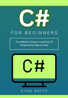 C# for Beginners: The Definitive Guide to Learning C# Programming Step-by-Step