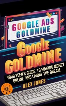 Google Ads Goldmine: Your Teen's Guide to Making Money Online and Living the Dream : Make Money Online For Beginners, #8