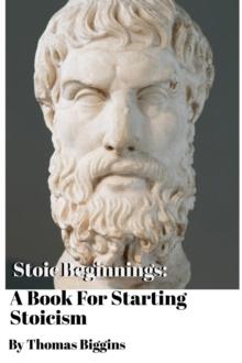 Stoic Beginnings: A Book For Starting Stoicism