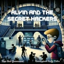 Alvin and the Secret Hackers: A Modern Tale of Bravery : Reimagined Fairy Tales