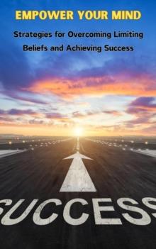 Empower Your Mind : Strategies for Overcoming Limiting Beliefs and Achieving Success