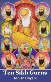 Ten Sikh Gurus: Life Of Sikh Gurus