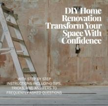 DIY Home Renovation: Transform Your Space With Confidence