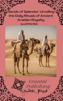 Sands of Splendor Unveiling the Daily Rituals of Ancient Arabian Royalty