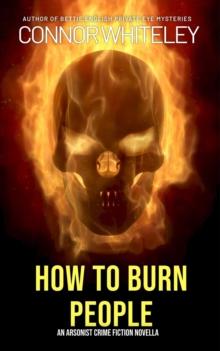 How To Burn People: An Arsonist Crime Fiction Novella