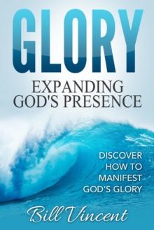 Glory Expanding God's Presence: Discover How to Manifest God's Glory