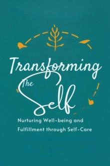 Transforming the Self: Nurturing Well-being and Fulfillment through Self-Care