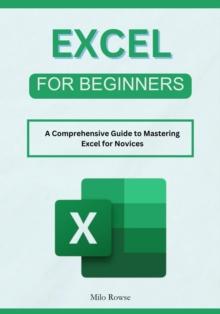 Excel for Beginners: A Comprehensive Guide to Mastering Excel for Novices