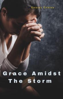 Grace Amidst The Storm: From Heartache to Healing: A Story of Unwavering Faith