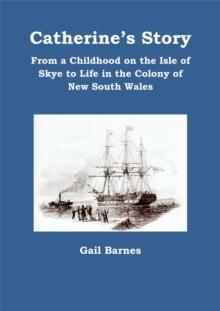 Catherine's Story: From a Childhood on the Isle of Skye to Life in the Colony of New South Wales