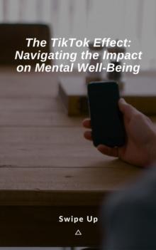 TikTok Effect: Navigating the Impact on Mental Well-Being