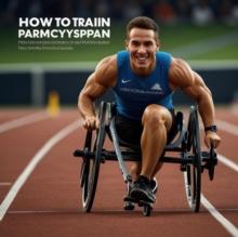 How to Train Like a Paralympian: A Comprehensive Guide to Adaptive Sports Fitness