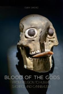 Blood of The Gods  From Religion to Human Sacrifice And Cannibalism