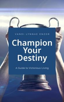 Champion Your Destiny: A Guide for Victorious Living