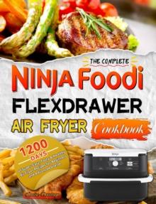 Complete Ninja Foodi FlexDrawer Air Fryer Cookbook:1200 Days of Super-Easy, Tasty & Healthy Air Fryer Recipes for Beginners and Advanced Userse