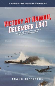 Victory at Hawaii, December 1941: America Defeats the Japanese Attack on Pearl Harbor