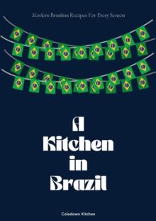 Kitchen in Brazil: Modern Brazilian Recipes For Every Season