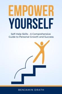 Empower Yourself: Self Help Skills - A Comprehensive Guide to Personal Growth and Success