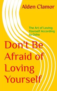 Don't Be Afraid of Loving Yourself: The Art of Loving Yourself According to Osho