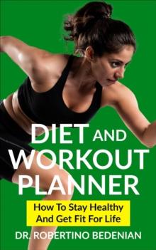 Diet and Workout Planner: How to Stay Healthy and Get Fit for Life