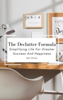 Declutter Formula - Simplifying Life For Greater Success And Happiness