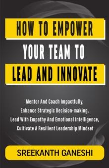 How to Empower Your Team to Lead and Innovate : Learning How to Lead, #12